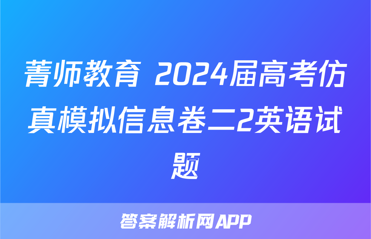 菁师教育 2024届高考仿真模拟信息卷二2英语试题
